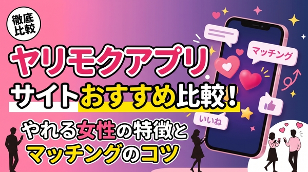 ヤリモクアプリ・サイトおすすめ比較！やれる女性の特徴とマッチングのコツ